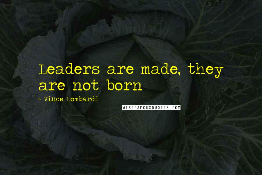 Vince Lombardi Quotes: Leaders are made, they are not born