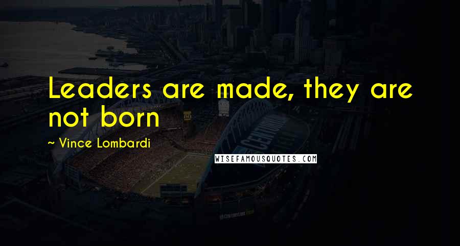 Vince Lombardi Quotes: Leaders are made, they are not born