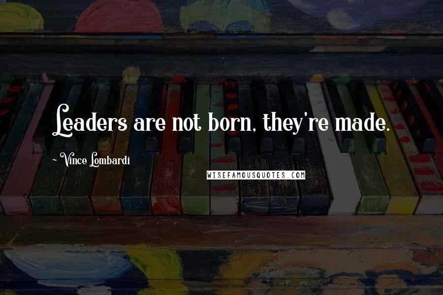 Vince Lombardi Quotes: Leaders are not born, they're made.