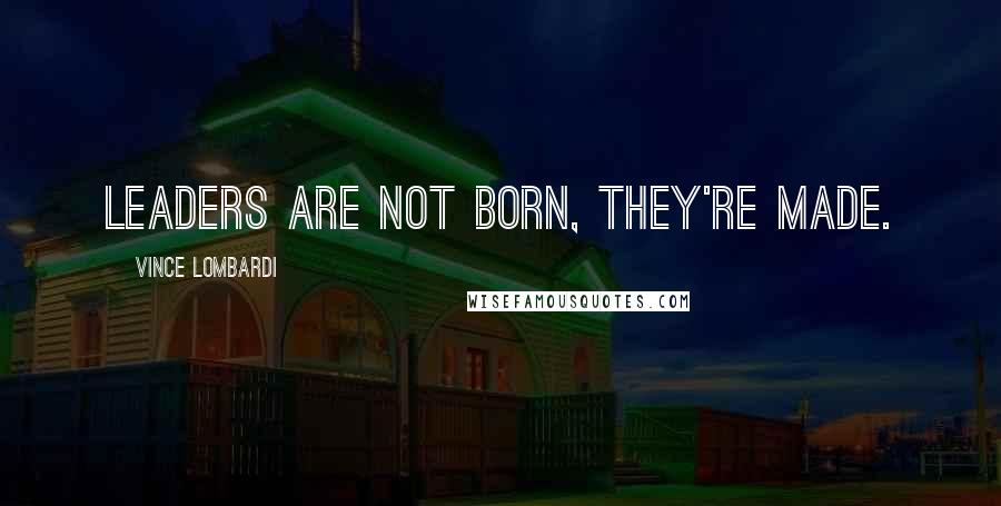 Vince Lombardi Quotes: Leaders are not born, they're made.