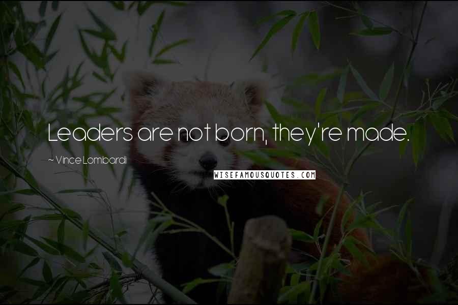 Vince Lombardi Quotes: Leaders are not born, they're made.