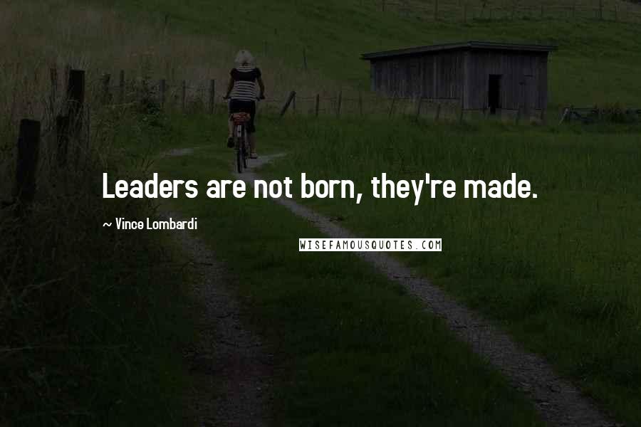 Vince Lombardi Quotes: Leaders are not born, they're made.