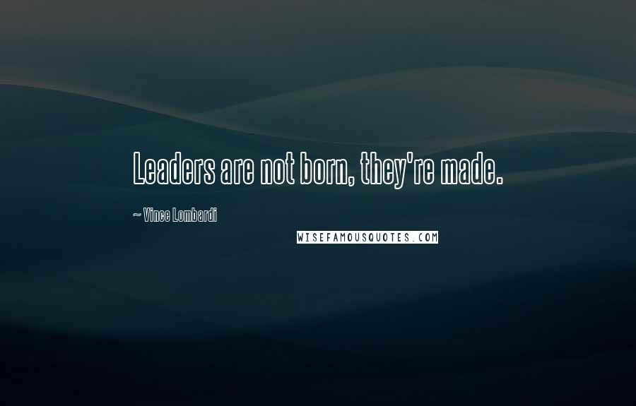 Vince Lombardi Quotes: Leaders are not born, they're made.