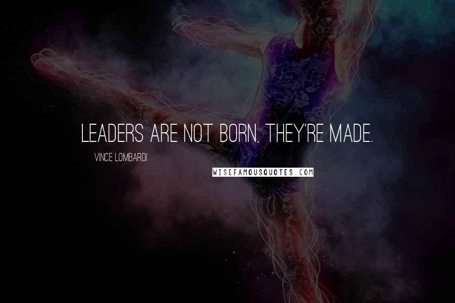 Vince Lombardi Quotes: Leaders are not born, they're made.