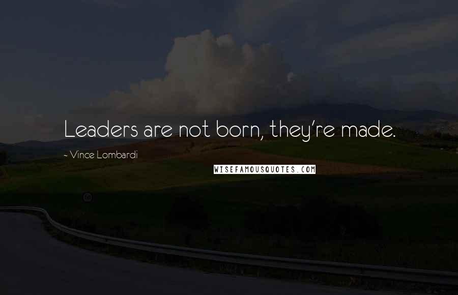 Vince Lombardi Quotes: Leaders are not born, they're made.