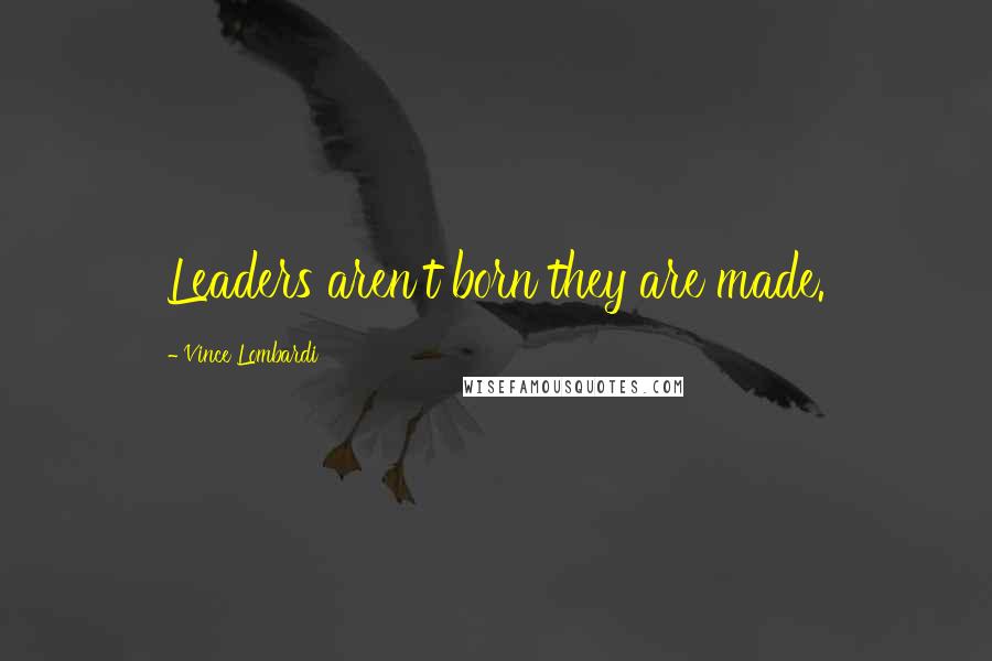 Vince Lombardi Quotes: Leaders aren't born they are made.