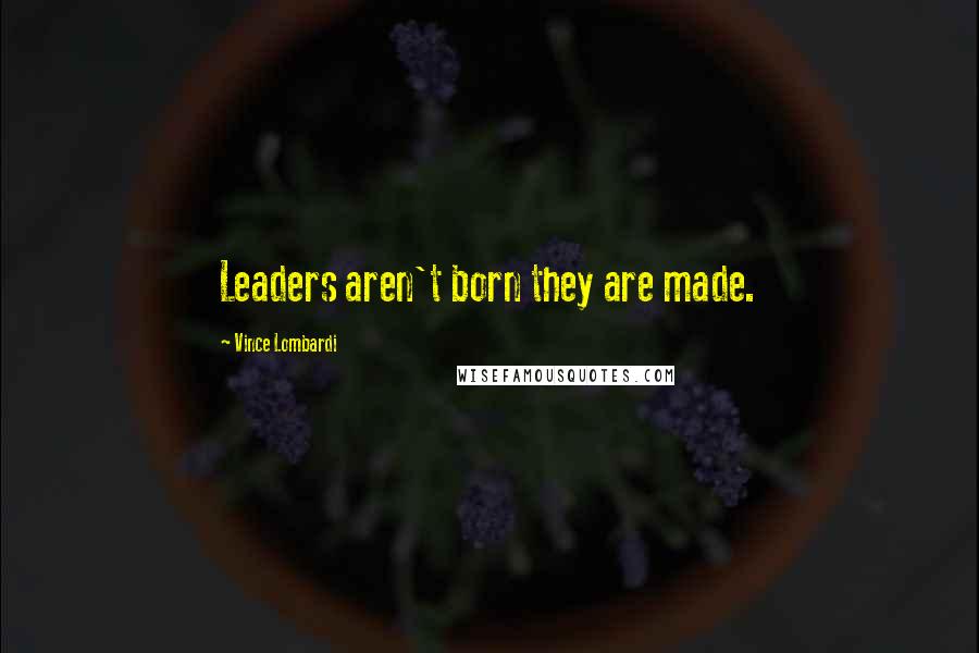 Vince Lombardi Quotes: Leaders aren't born they are made.