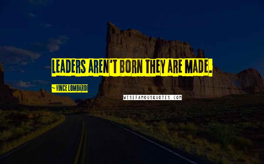 Vince Lombardi Quotes: Leaders aren't born they are made.