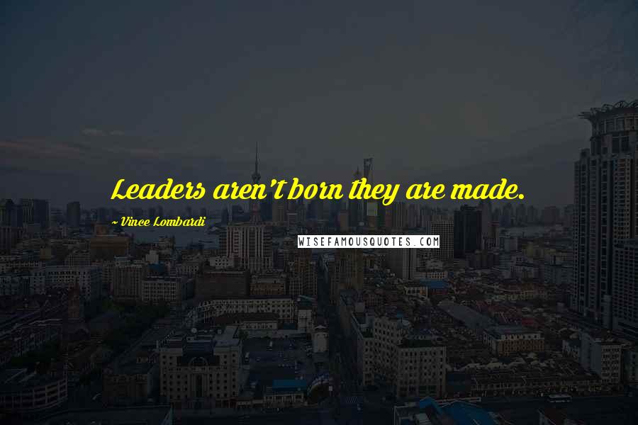 Vince Lombardi Quotes: Leaders aren't born they are made.