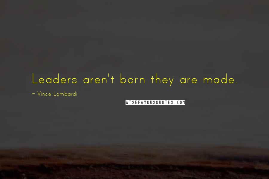 Vince Lombardi Quotes: Leaders aren't born they are made.