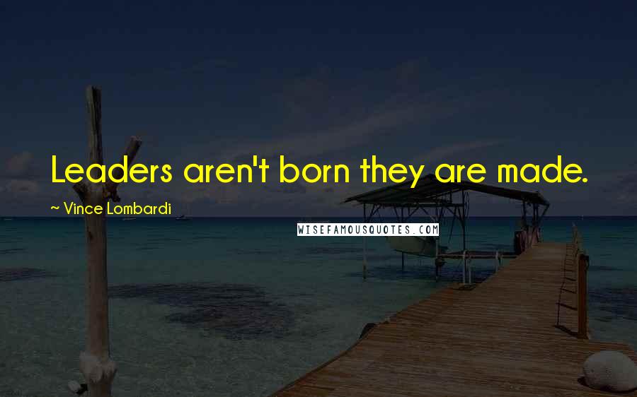 Vince Lombardi Quotes: Leaders aren't born they are made.