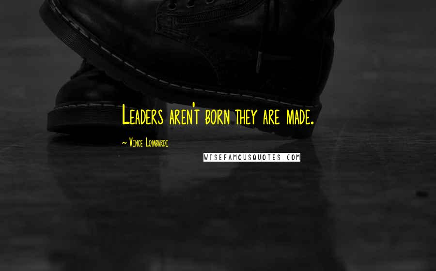 Vince Lombardi Quotes: Leaders aren't born they are made.