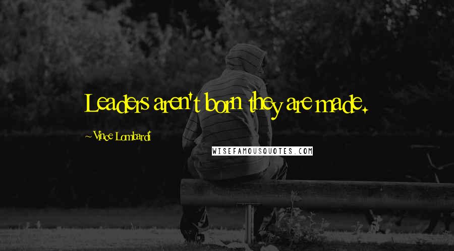 Vince Lombardi Quotes: Leaders aren't born they are made.