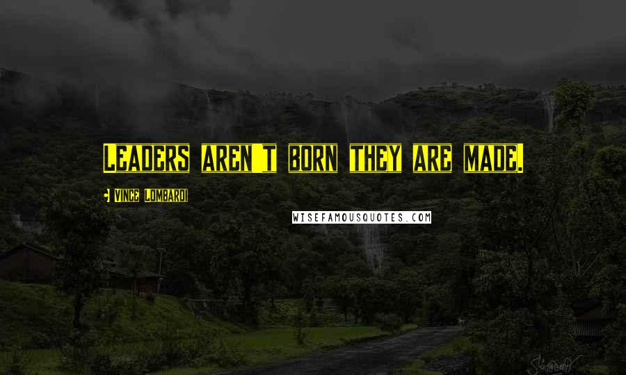 Vince Lombardi Quotes: Leaders aren't born they are made.