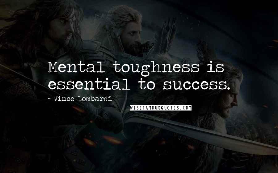 Vince Lombardi Quotes: Mental toughness is essential to success.