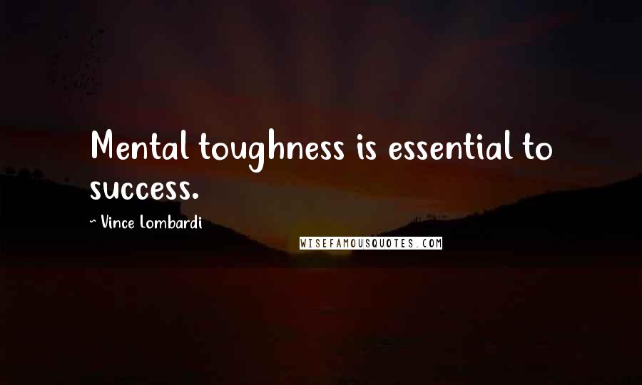 Vince Lombardi Quotes: Mental toughness is essential to success.