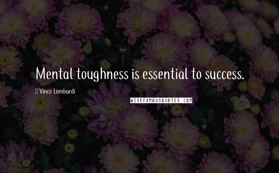 Vince Lombardi Quotes: Mental toughness is essential to success.