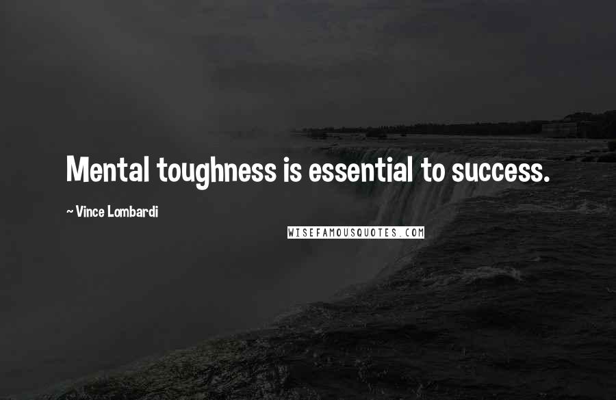 Vince Lombardi Quotes: Mental toughness is essential to success.