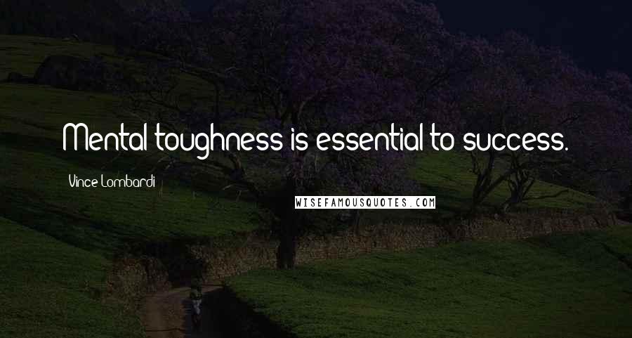 Vince Lombardi Quotes: Mental toughness is essential to success.