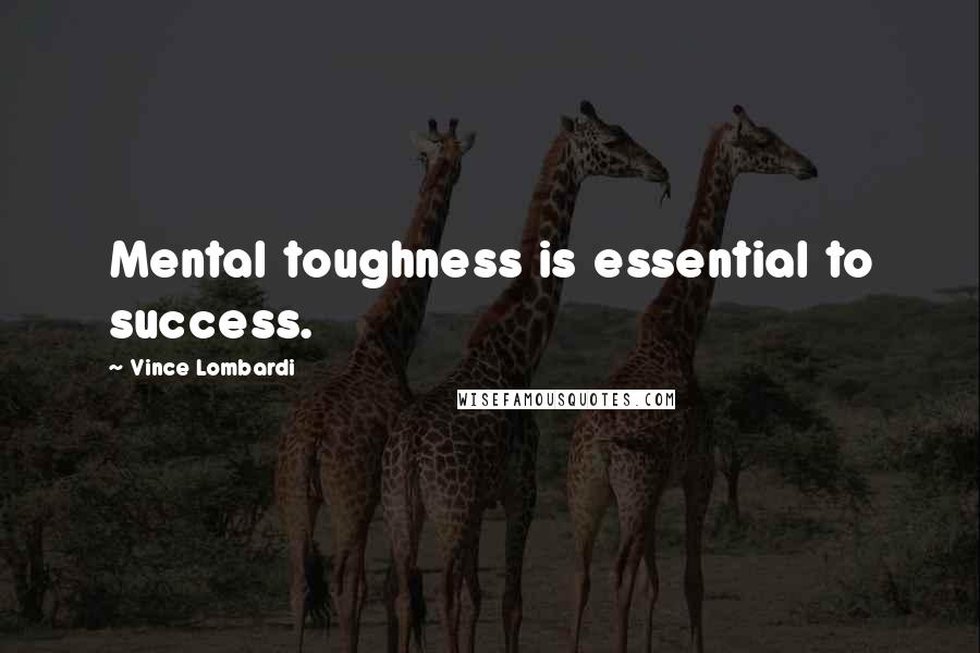 Vince Lombardi Quotes: Mental toughness is essential to success.