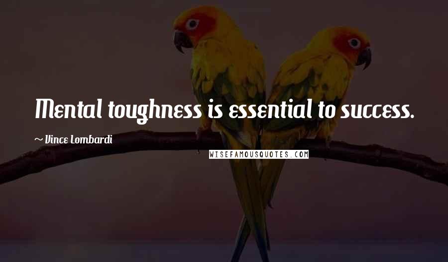 Vince Lombardi Quotes: Mental toughness is essential to success.