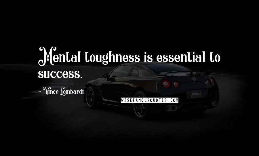 Vince Lombardi Quotes: Mental toughness is essential to success.