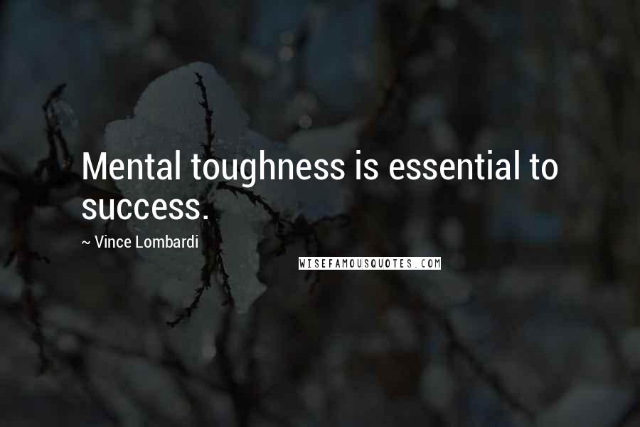 Vince Lombardi Quotes: Mental toughness is essential to success.