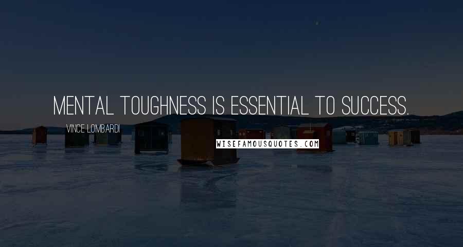 Vince Lombardi Quotes: Mental toughness is essential to success.