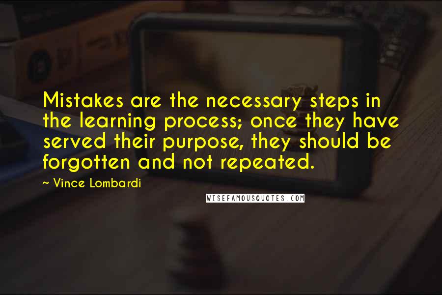 Vince Lombardi Quotes: Mistakes are the necessary steps in the learning process; once they have served their purpose, they should be forgotten and not repeated.