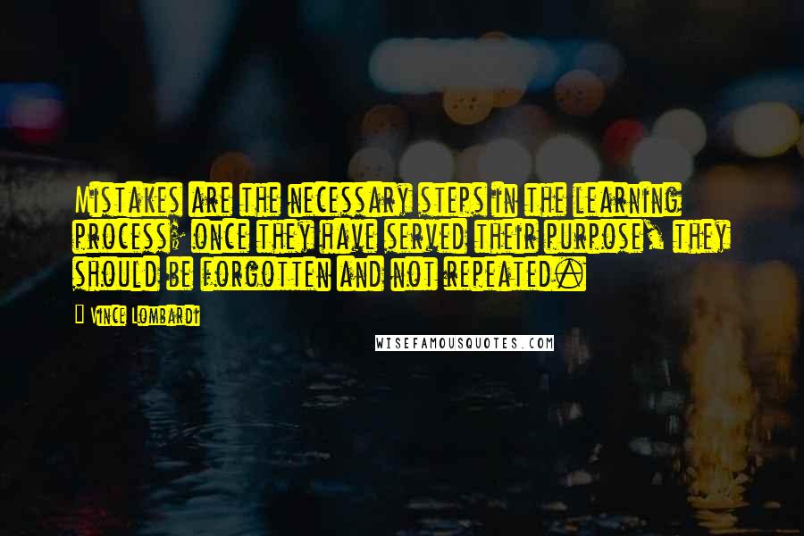 Vince Lombardi Quotes: Mistakes are the necessary steps in the learning process; once they have served their purpose, they should be forgotten and not repeated.