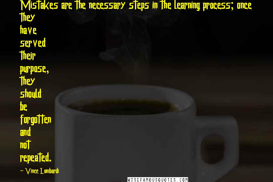 Vince Lombardi Quotes: Mistakes are the necessary steps in the learning process; once they have served their purpose, they should be forgotten and not repeated.