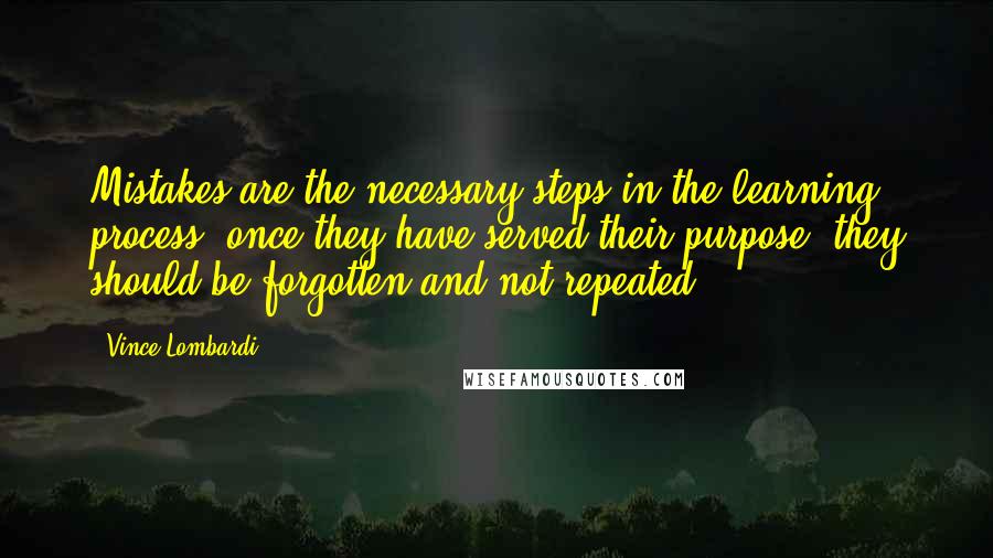 Vince Lombardi Quotes: Mistakes are the necessary steps in the learning process; once they have served their purpose, they should be forgotten and not repeated.