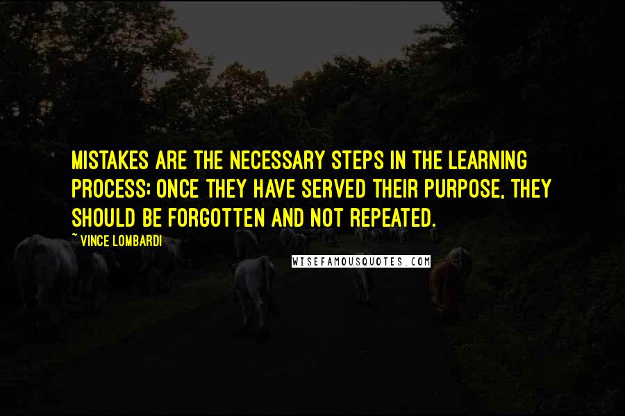 Vince Lombardi Quotes: Mistakes are the necessary steps in the learning process; once they have served their purpose, they should be forgotten and not repeated.