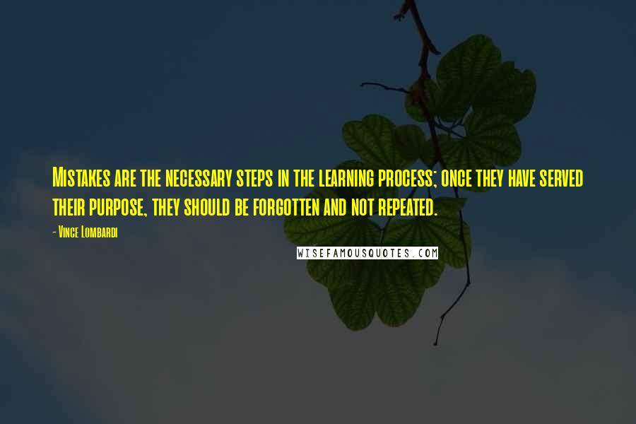 Vince Lombardi Quotes: Mistakes are the necessary steps in the learning process; once they have served their purpose, they should be forgotten and not repeated.