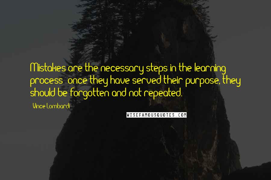 Vince Lombardi Quotes: Mistakes are the necessary steps in the learning process; once they have served their purpose, they should be forgotten and not repeated.