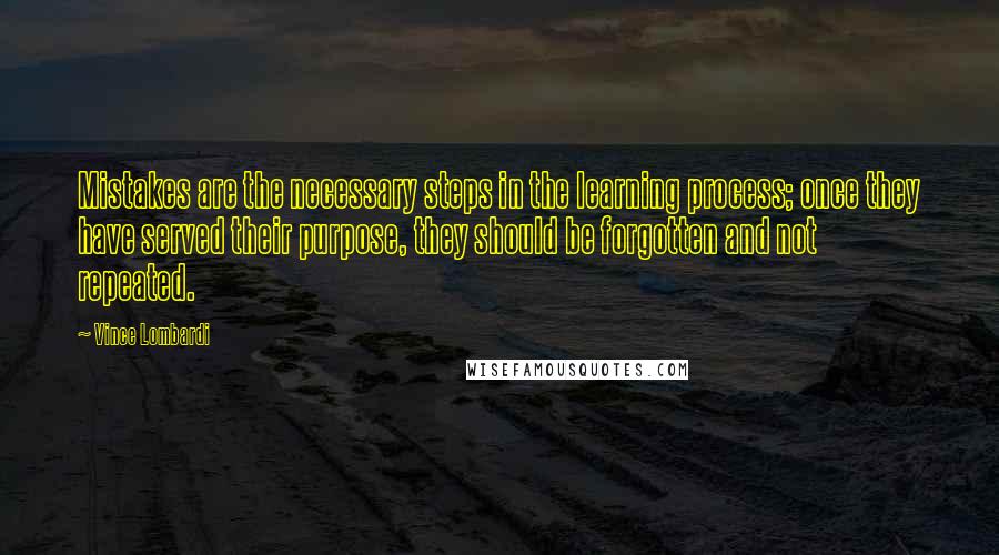 Vince Lombardi Quotes: Mistakes are the necessary steps in the learning process; once they have served their purpose, they should be forgotten and not repeated.