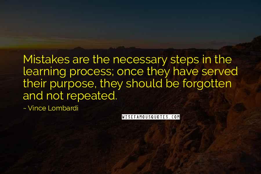 Vince Lombardi Quotes: Mistakes are the necessary steps in the learning process; once they have served their purpose, they should be forgotten and not repeated.