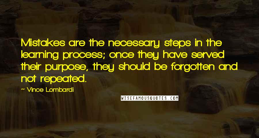 Vince Lombardi Quotes: Mistakes are the necessary steps in the learning process; once they have served their purpose, they should be forgotten and not repeated.