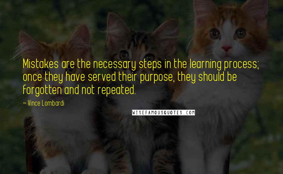 Vince Lombardi Quotes: Mistakes are the necessary steps in the learning process; once they have served their purpose, they should be forgotten and not repeated.