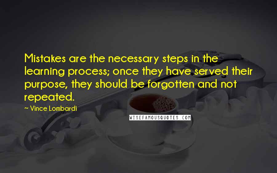 Vince Lombardi Quotes: Mistakes are the necessary steps in the learning process; once they have served their purpose, they should be forgotten and not repeated.