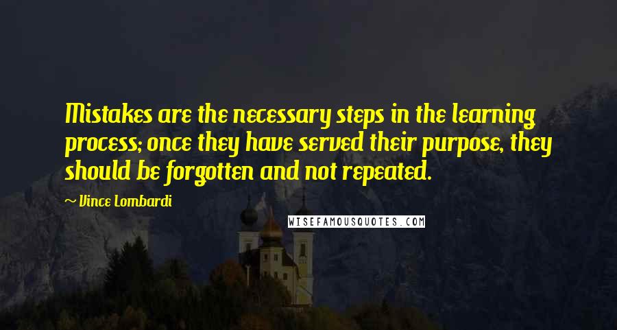 Vince Lombardi Quotes: Mistakes are the necessary steps in the learning process; once they have served their purpose, they should be forgotten and not repeated.