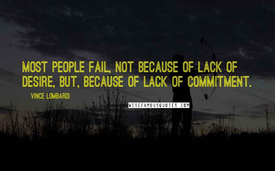 Vince Lombardi Quotes: Most people fail, not because of lack of desire, but, because of lack of commitment.