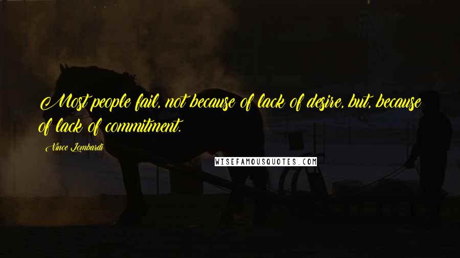 Vince Lombardi Quotes: Most people fail, not because of lack of desire, but, because of lack of commitment.