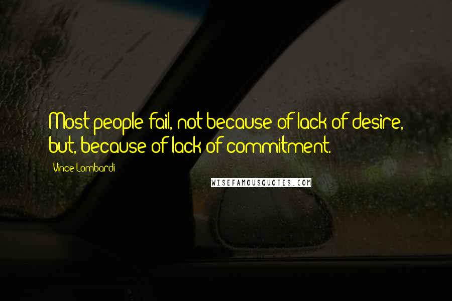 Vince Lombardi Quotes: Most people fail, not because of lack of desire, but, because of lack of commitment.