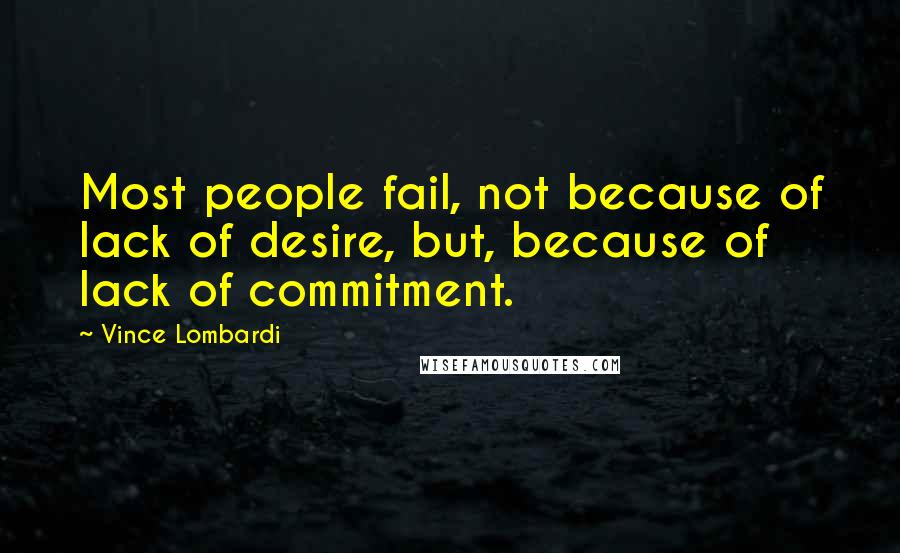 Vince Lombardi Quotes: Most people fail, not because of lack of desire, but, because of lack of commitment.