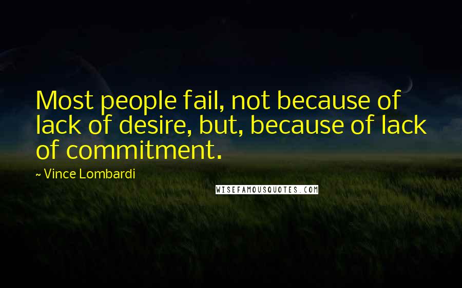 Vince Lombardi Quotes: Most people fail, not because of lack of desire, but, because of lack of commitment.