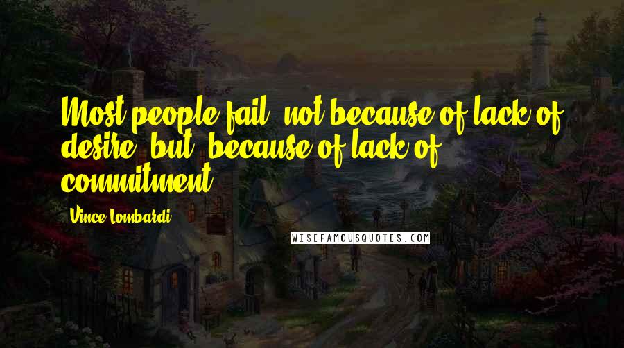 Vince Lombardi Quotes: Most people fail, not because of lack of desire, but, because of lack of commitment.