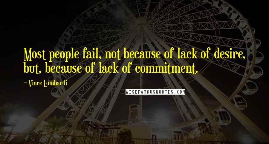 Vince Lombardi Quotes: Most people fail, not because of lack of desire, but, because of lack of commitment.