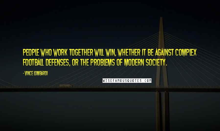 Vince Lombardi Quotes: People who work together will win, whether it be against complex football defenses, or the problems of modern society.