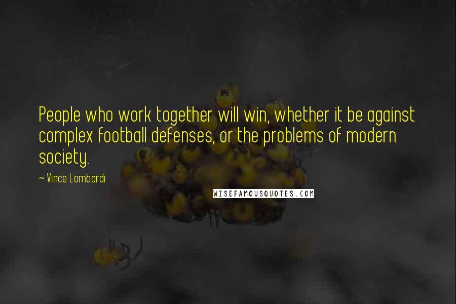 Vince Lombardi Quotes: People who work together will win, whether it be against complex football defenses, or the problems of modern society.